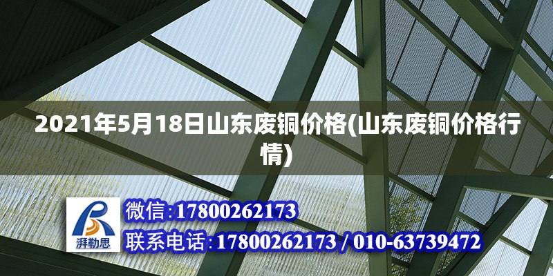 2021年5月18日山東廢銅價格(山東廢銅價格行情)