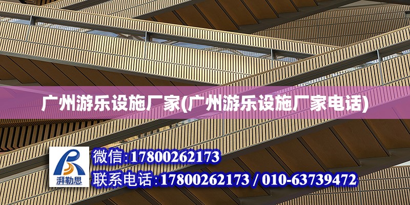 廣州游樂設施廠家(廣州游樂設施廠家電話) 結構橋梁鋼結構施工