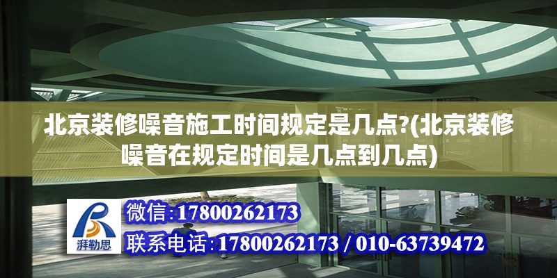 北京裝修噪音施工時間規定是幾點?(北京裝修噪音在規定時間是幾點到幾點) 北京加固設計