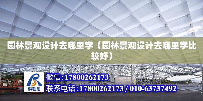 園林景觀設計去哪里學（園林景觀設計去哪里學比較好） 北京網架設計