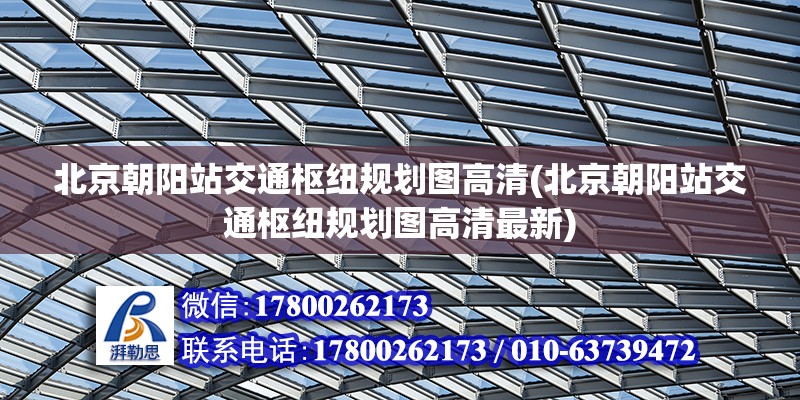 北京朝陽站交通樞紐規劃圖高清(北京朝陽站交通樞紐規劃圖高清最新) 鋼結構異形設計