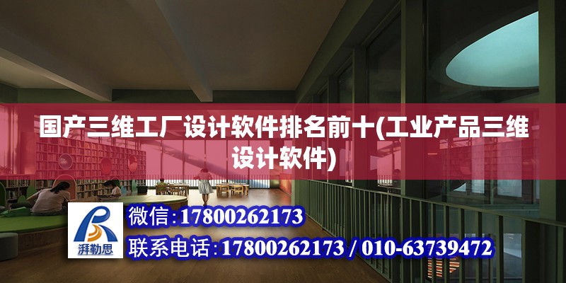 國產三維工廠設計軟件排名前十(工業產品三維設計軟件) 結構工業鋼結構施工