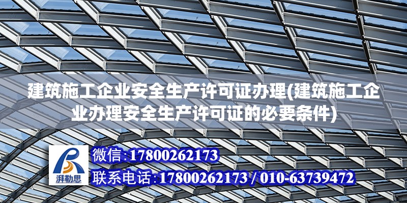 建筑施工企業安全生產許可證辦理(建筑施工企業辦理安全生產許可證的必要條件) 結構污水處理池設計