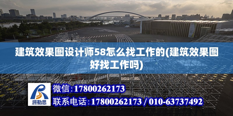 建筑效果圖設計師58怎么找工作的(建筑效果圖好找工作嗎)