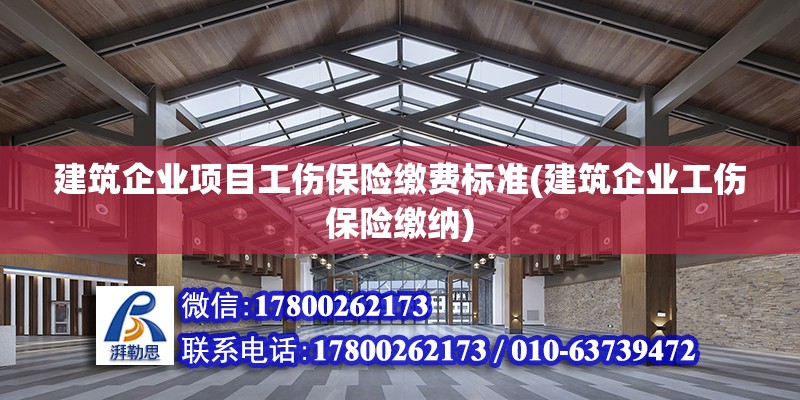 建筑企業項目工傷保險繳費標準(建筑企業工傷保險繳納)