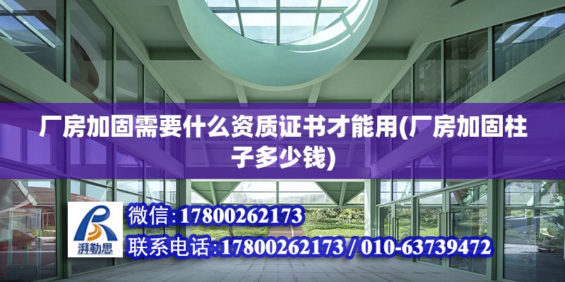 廠房加固需要什么資質證書才能用(廠房加固柱子多少錢) 建筑施工圖施工