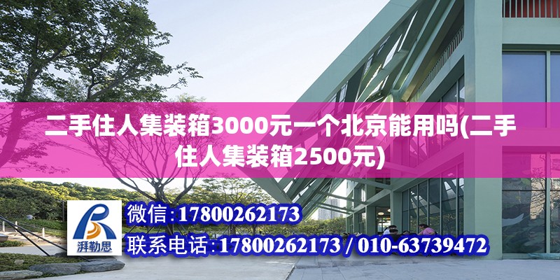 二手住人集裝箱3000元一個北京能用嗎(二手住人集裝箱2500元) 結構電力行業施工