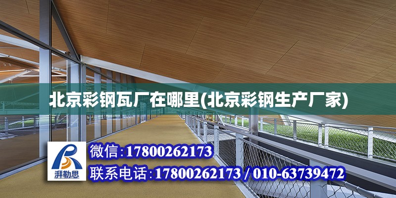 北京彩鋼瓦廠在哪里(北京彩鋼生產廠家) 建筑方案設計