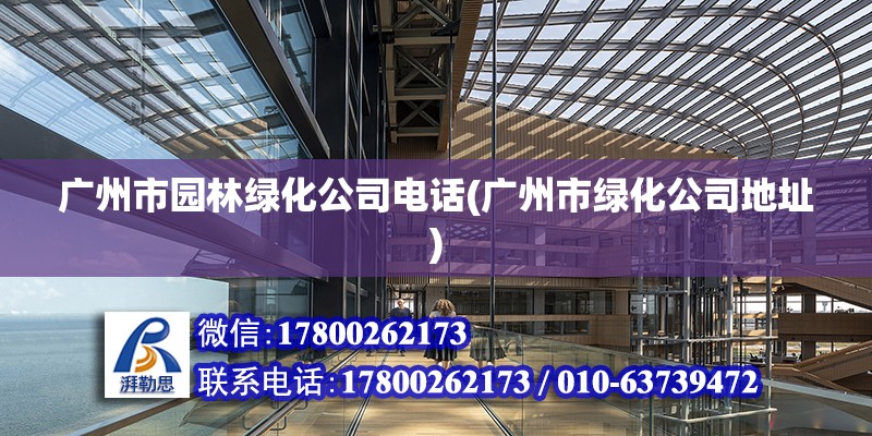 廣州市園林綠化公司電話(廣州市綠化公司地址)