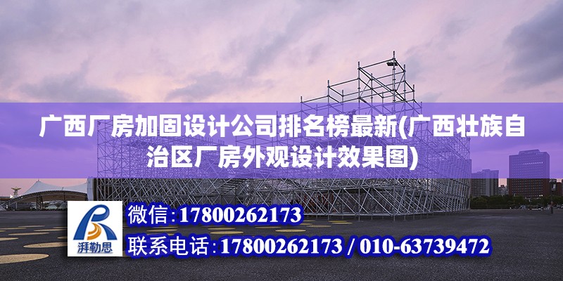 廣西廠房加固設計公司排名榜最新(廣西壯族自治區廠房外觀設計效果圖) 結構電力行業施工