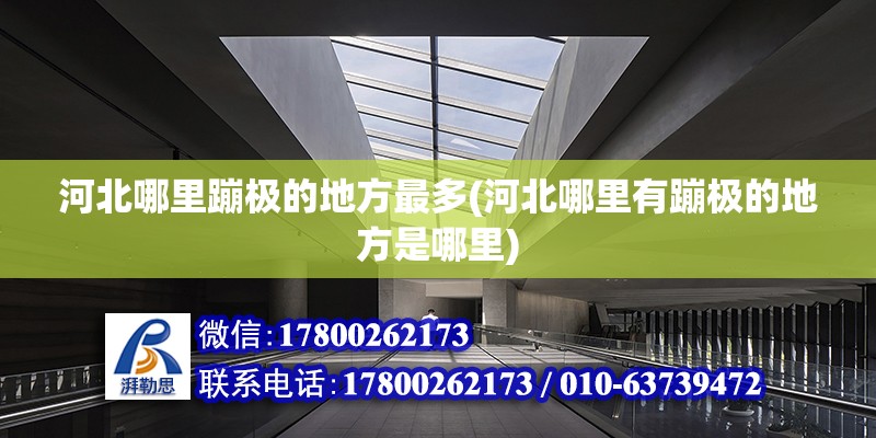 河北哪里蹦極的地方最多(河北哪里有蹦極的地方是哪里) 結構框架施工