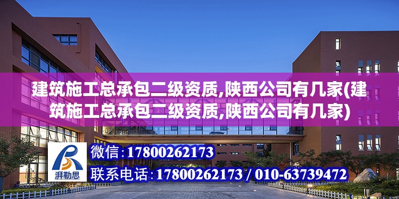 建筑施工總承包二級資質,陜西公司有幾家(建筑施工總承包二級資質,陜西公司有幾家) 結構橋梁鋼結構設計