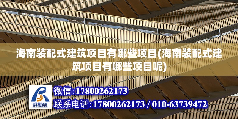 海南裝配式建筑項目有哪些項目(海南裝配式建筑項目有哪些項目呢)