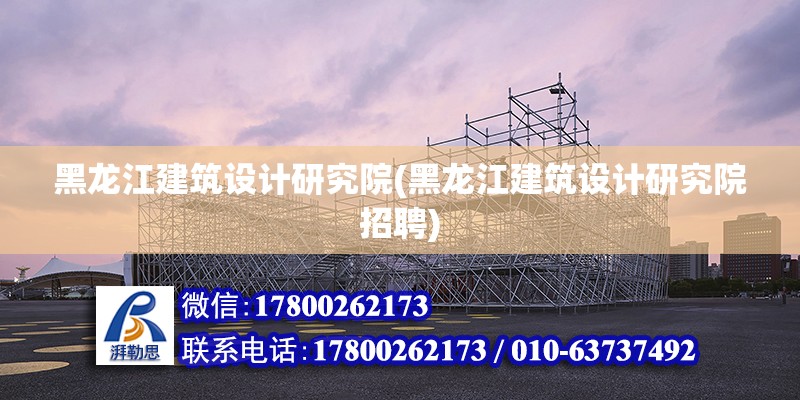 黑龍江建筑設計研究院(黑龍江建筑設計研究院招聘)