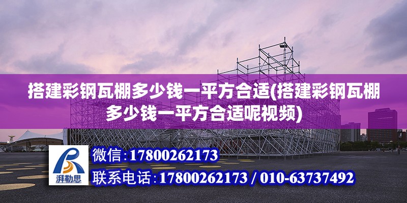 搭建彩鋼瓦棚多少錢一平方合適(搭建彩鋼瓦棚多少錢一平方合適呢視頻) 裝飾工裝設計