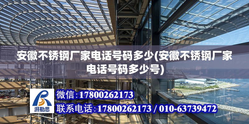 安徽不銹鋼廠家電話號碼多少(安徽不銹鋼廠家電話號碼多少號)