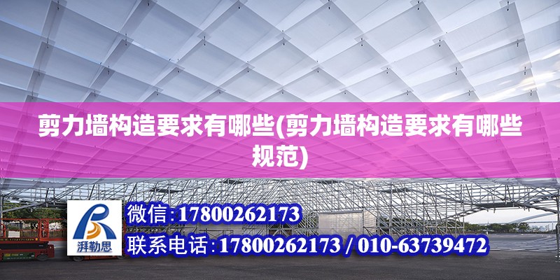 剪力墻構造要求有哪些(剪力墻構造要求有哪些規范) 建筑消防施工