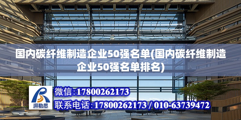 國內碳纖維制造企業50強名單(國內碳纖維制造企業50強名單排名)