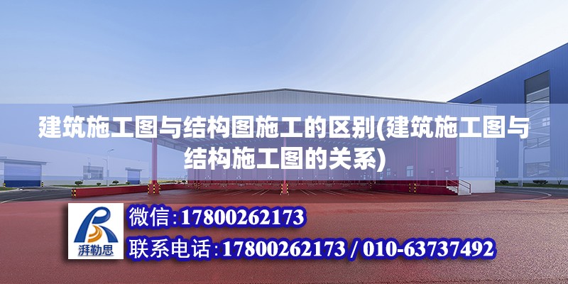 建筑施工圖與結構圖施工的區別(建筑施工圖與結構施工圖的關系)