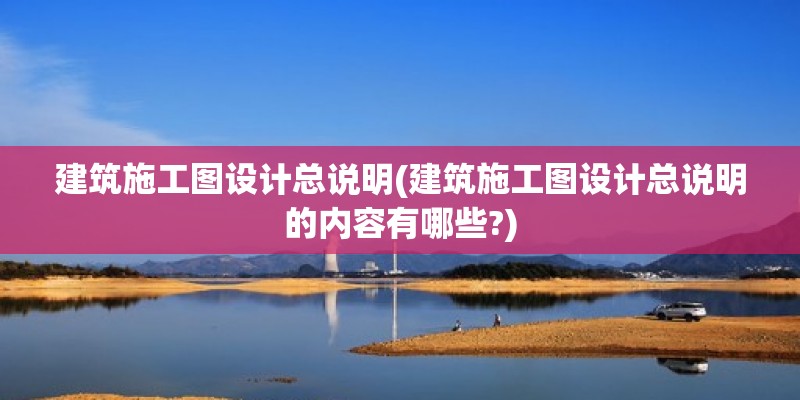 建筑施工圖設計總說明(建筑施工圖設計總說明的內容有哪些?) 結構橋梁鋼結構設計