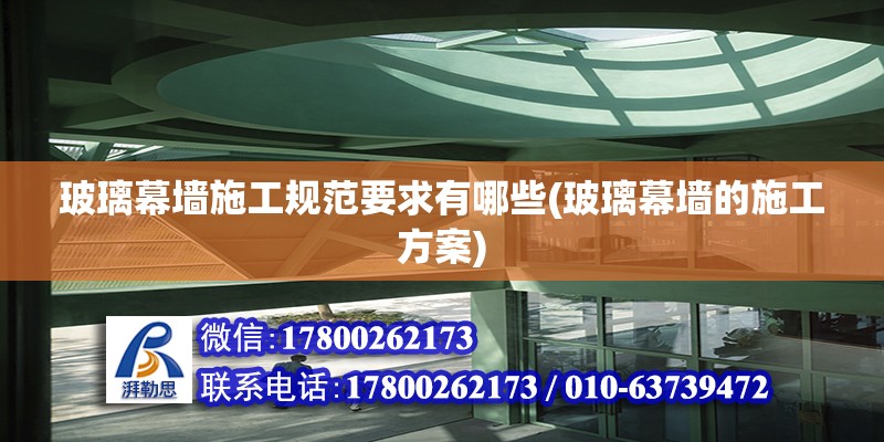 玻璃幕墻施工規范要求有哪些(玻璃幕墻的施工方案) 結構框架施工