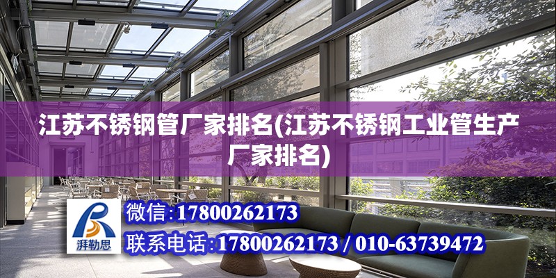 江蘇不銹鋼管廠家排名(江蘇不銹鋼工業管生產廠家排名) 建筑方案施工