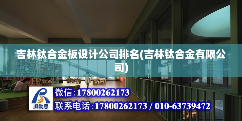 吉林鈦合金板設計公司排名(吉林鈦合金有限公司) 結構機械鋼結構施工