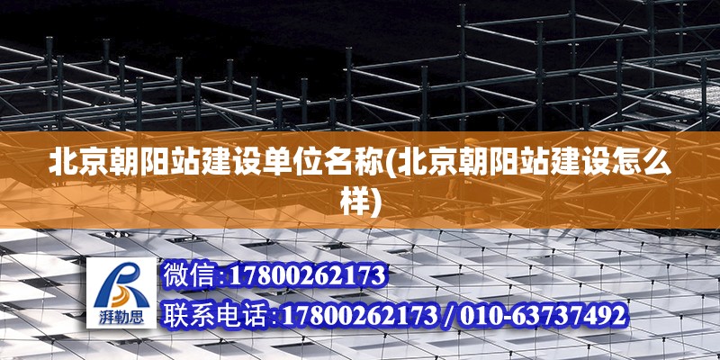 北京朝陽站建設單位名稱(北京朝陽站建設怎么樣) 鋼結構網架施工