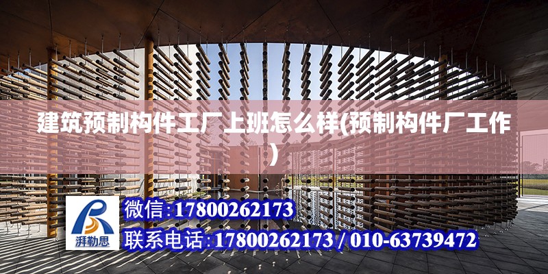 建筑預制構件工廠上班怎么樣(預制構件廠工作) 結構電力行業設計