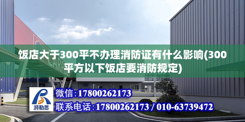 飯店大于300平不辦理消防證有什么影響(300平方以下飯店要消防規定) 結構電力行業設計