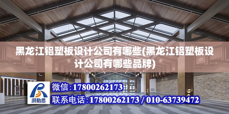 黑龍江鋁塑板設計公司有哪些(黑龍江鋁塑板設計公司有哪些品牌) 鋼結構鋼結構螺旋樓梯設計