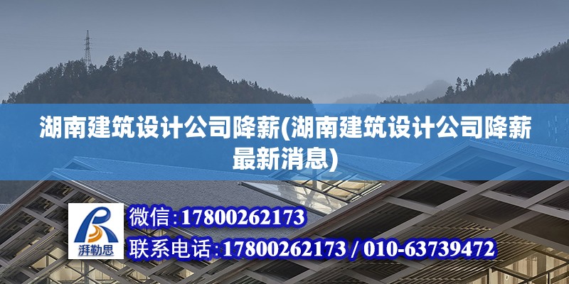 湖南建筑設計公司降薪(湖南建筑設計公司降薪最新消息) 結構工業鋼結構施工