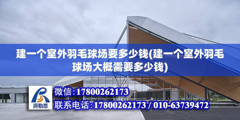 建一個室外羽毛球場要多少錢(建一個室外羽毛球場大概需要多少錢)