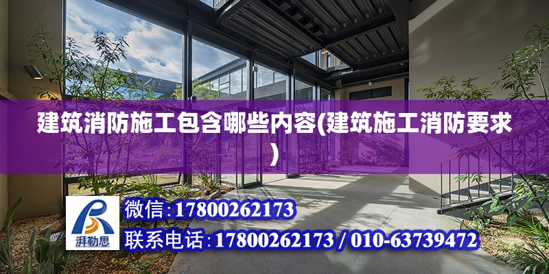 建筑消防施工包含哪些內容(建筑施工消防要求) 結構電力行業施工