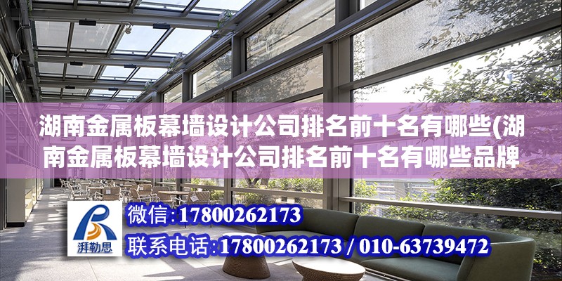 湖南金屬板幕墻設計公司排名前十名有哪些(湖南金屬板幕墻設計公司排名前十名有哪些品牌)