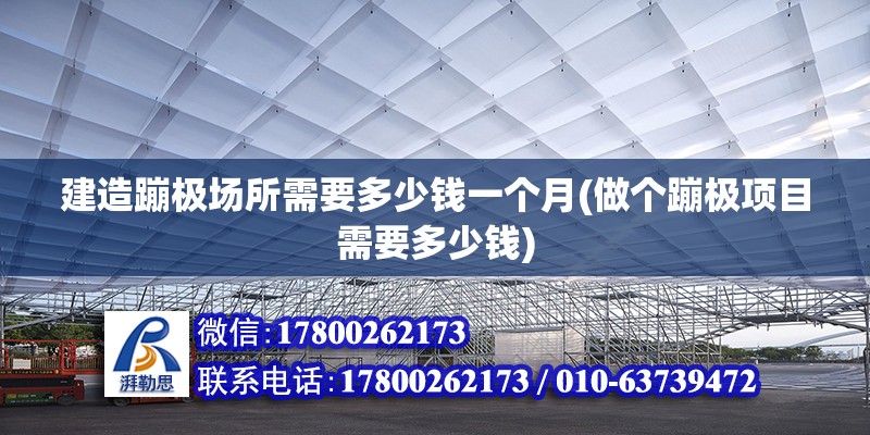 建造蹦極場所需要多少錢一個月(做個蹦極項目需要多少錢) 鋼結構網架設計