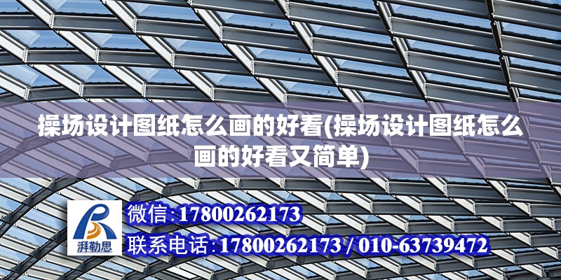 操場設計圖紙怎么畫的好看(操場設計圖紙怎么畫的好看又簡單) 全國鋼結構廠