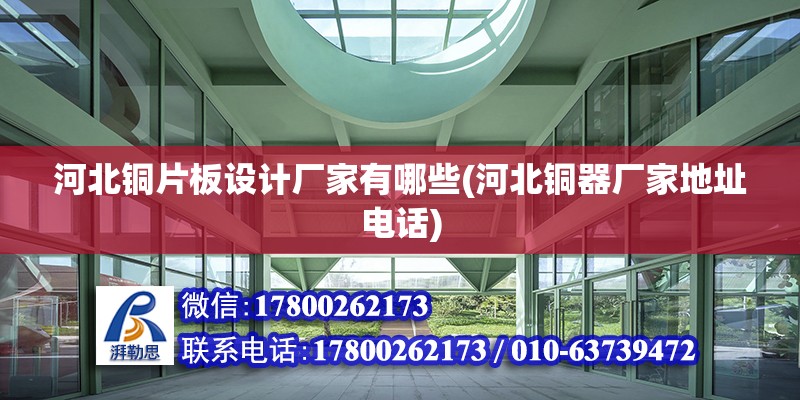 河北銅片板設計廠家有哪些(河北銅器廠家地址電話) 結構框架施工