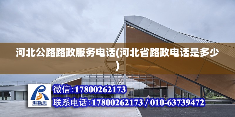 河北公路路政服務電話(河北省路政電話是多少) 結構橋梁鋼結構施工