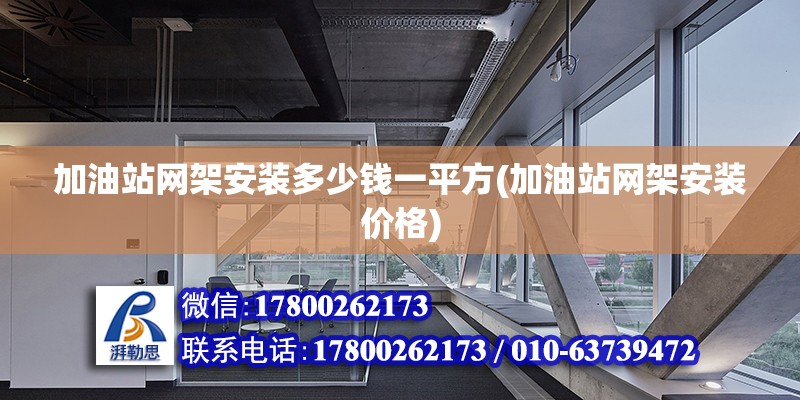 加油站網架安裝多少錢一平方(加油站網架安裝價格) 結構框架施工