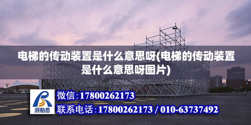 電梯的傳動裝置是什么意思呀(電梯的傳動裝置是什么意思呀圖片) 裝飾工裝施工