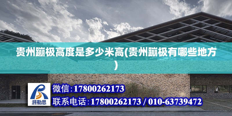 貴州蹦極高度是多少米高(貴州蹦極有哪些地方) 結構電力行業施工