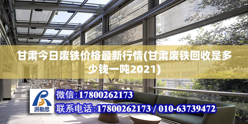 甘肅今日廢鐵價格最新行情(甘肅廢鐵回收是多少錢一噸2021) 建筑方案施工