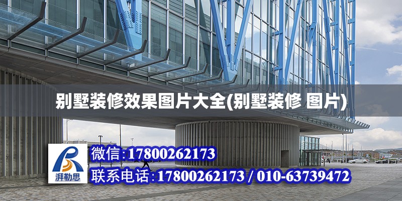 別墅裝修效果圖片大全(別墅裝修 圖片) 鋼結構框架施工