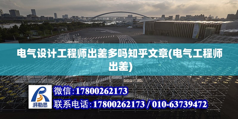 電氣設計工程師出差多嗎知乎文章(電氣工程師 出差) 裝飾幕墻施工