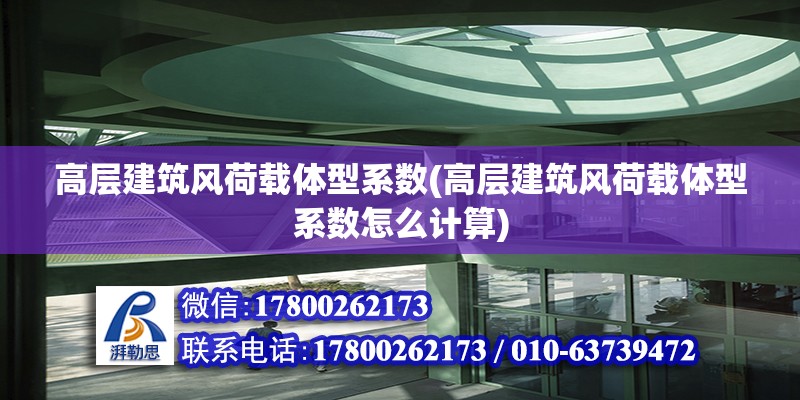 高層建筑風荷載體型系數(高層建筑風荷載體型系數怎么計算)