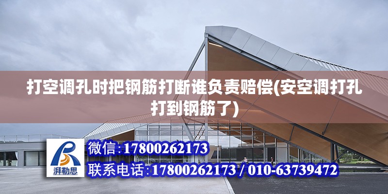 打空調孔時把鋼筋打斷誰負責賠償(安空調打孔打到鋼筋了) 北京加固設計（加固設計公司）