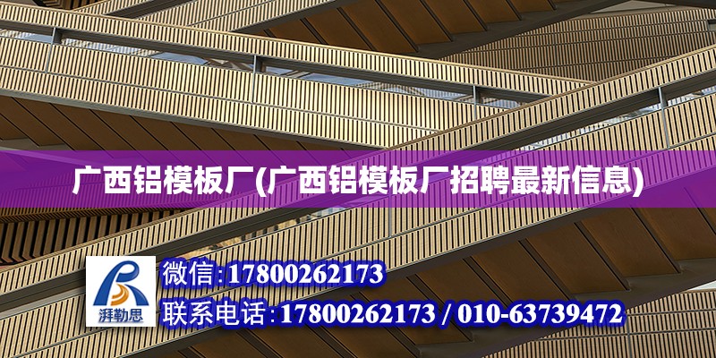 廣西鋁模板廠(廣西鋁模板廠招聘最新信息) 結構電力行業施工