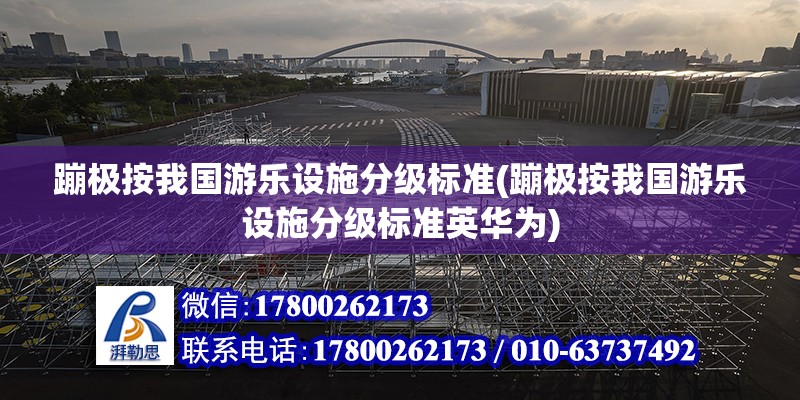 蹦極按我國游樂設施分級標準(蹦極按我國游樂設施分級標準英華為) 結構工業鋼結構施工