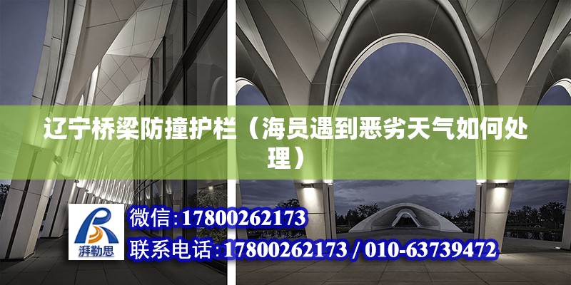 遼寧橋梁防撞護欄（海員遇到惡劣天氣如何處理） 結構砌體施工